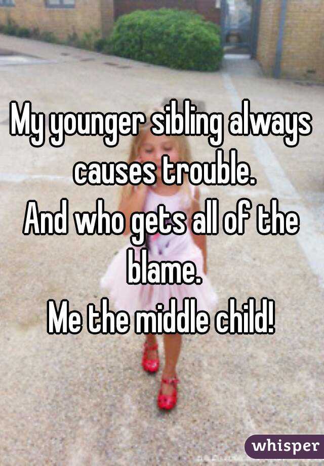 My younger sibling always causes trouble.
And who gets all of the blame.
Me the middle child!