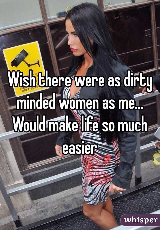 Wish there were as dirty minded women as me...
Would make life so much easier