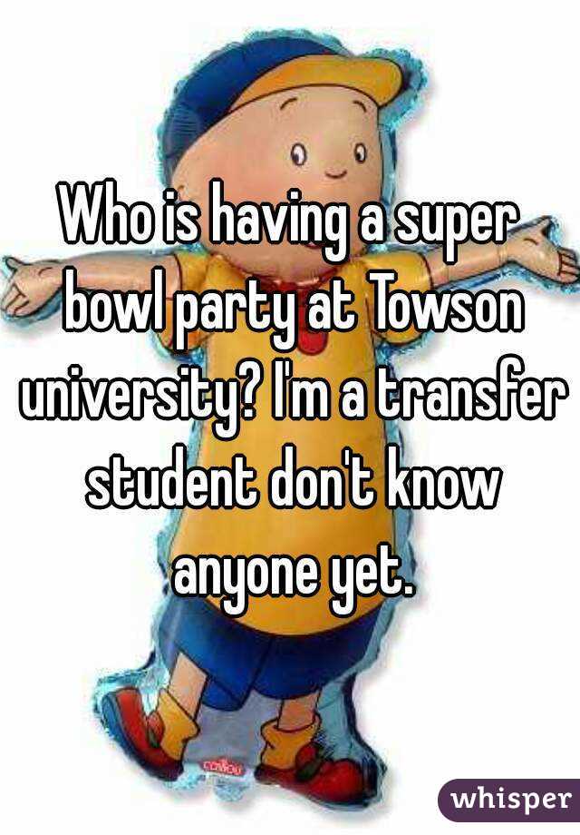 Who is having a super bowl party at Towson university? I'm a transfer student don't know anyone yet.