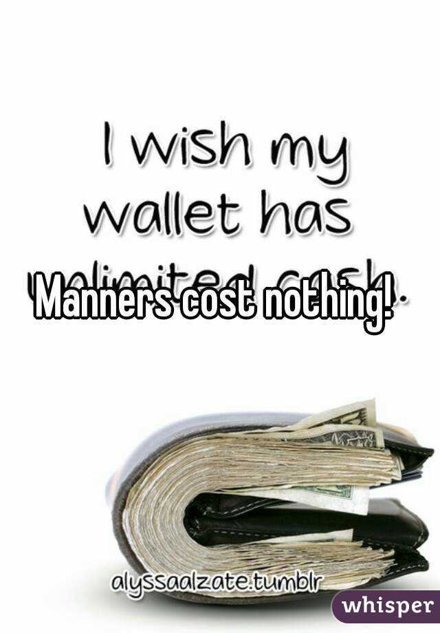 Manners cost nothing! 