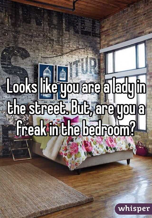 Looks like you are a lady in the street. But, are you a freak in the bedroom?