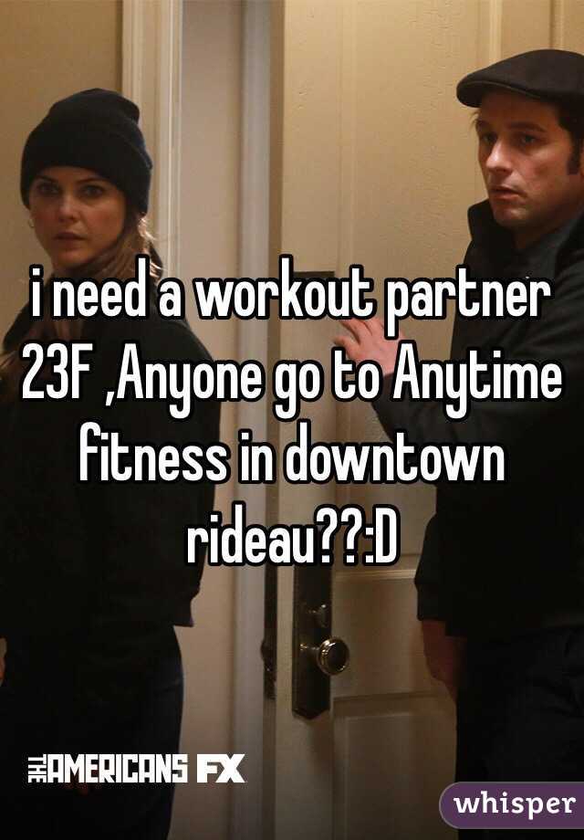 i need a workout partner 23F ,Anyone go to Anytime fitness in downtown rideau??:D