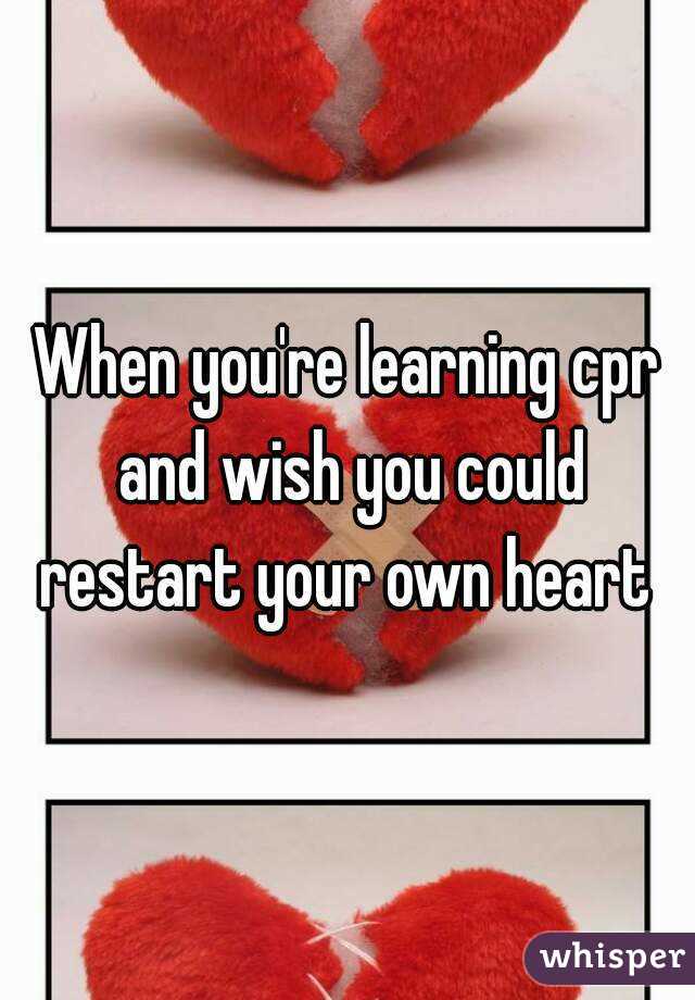 When you're learning cpr and wish you could restart your own heart 