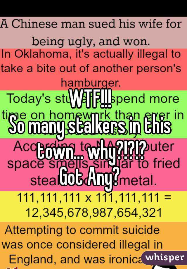 WTF!!!
So many stalkers in this town... why?!?!?
Got Any?