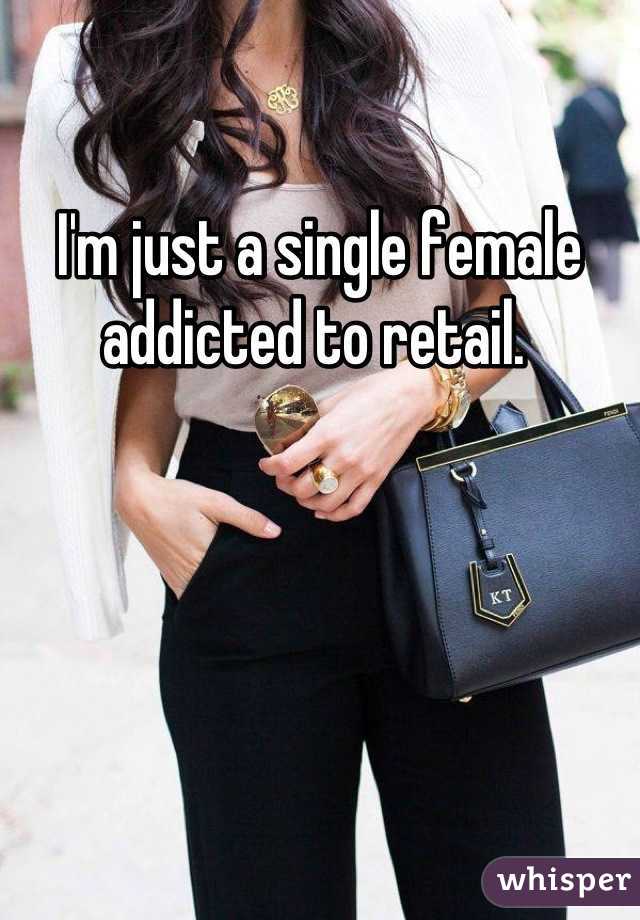 I'm just a single female addicted to retail. 