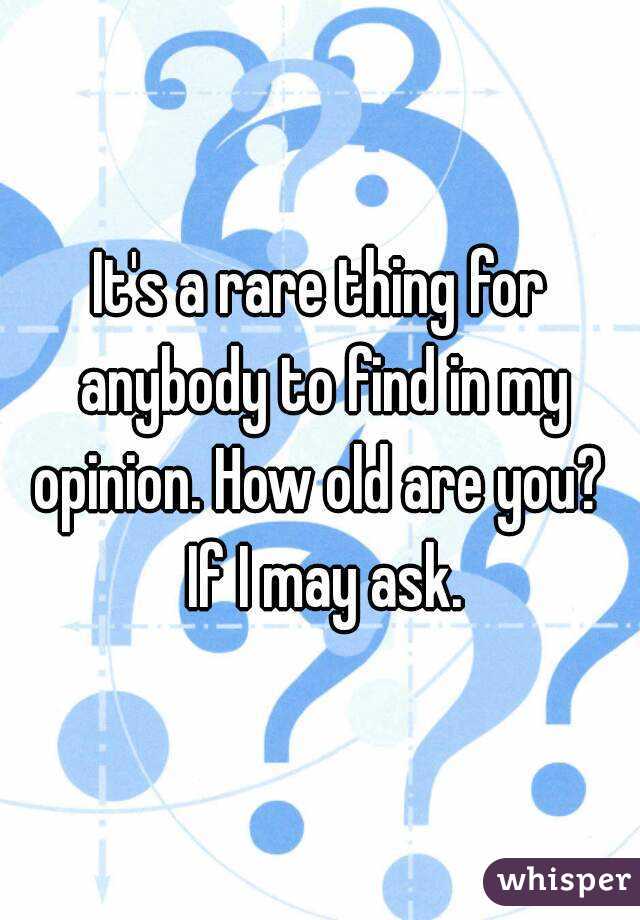It's a rare thing for anybody to find in my opinion. How old are you?  If I may ask.