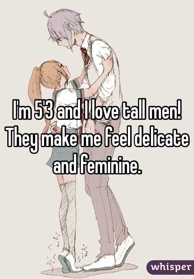 I'm 5'3 and I love tall men! They make me feel delicate and feminine.  