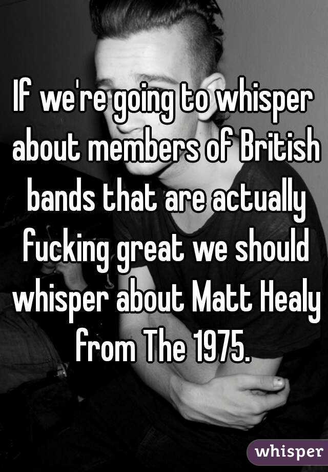 If we're going to whisper about members of British bands that are actually fucking great we should whisper about Matt Healy from The 1975. 