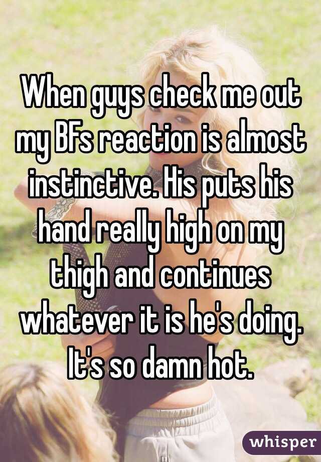 When guys check me out my BFs reaction is almost instinctive. His puts his hand really high on my thigh and continues whatever it is he's doing. It's so damn hot.
