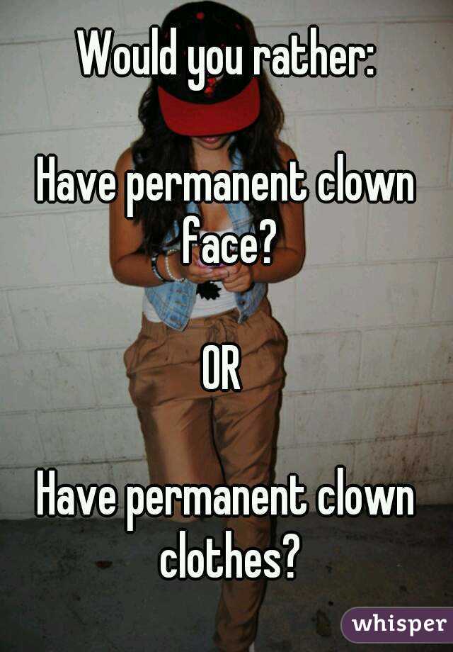 Would you rather:

Have permanent clown face?

OR 

Have permanent clown clothes?