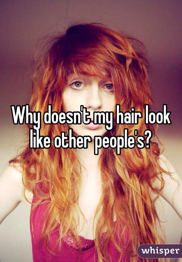Why doesn't my hair look like other people's?