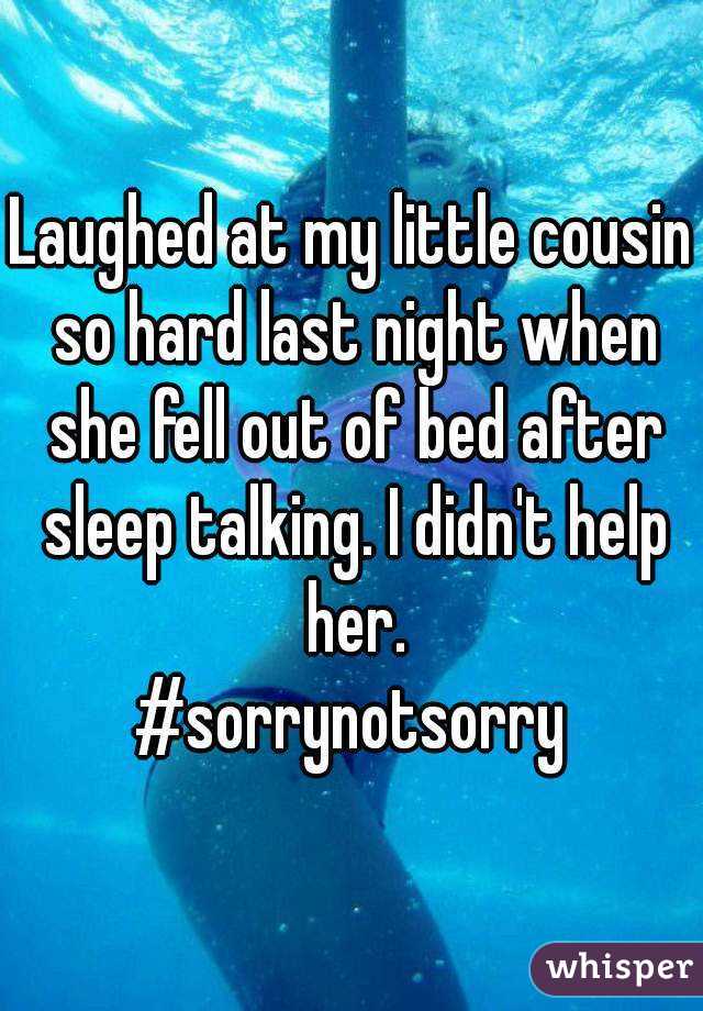Laughed at my little cousin so hard last night when she fell out of bed after sleep talking. I didn't help her.
#sorrynotsorry