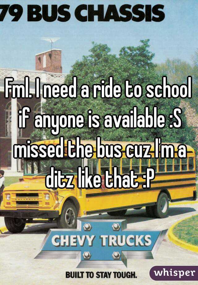 Fml. I need a ride to school if anyone is available :S missed the bus cuz I'm a ditz like that :P