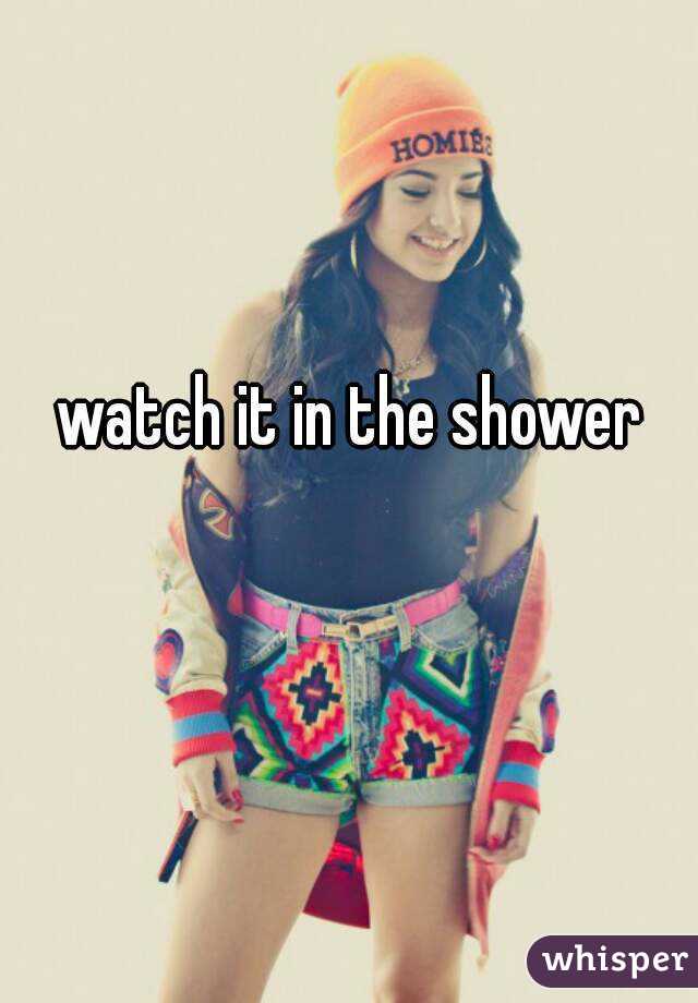 watch it in the shower