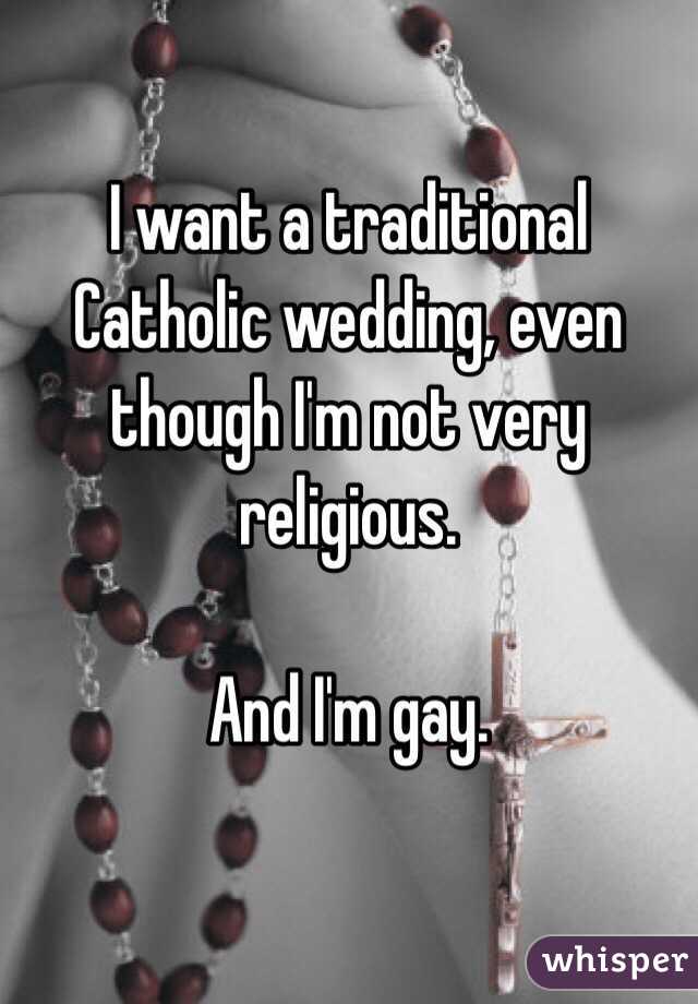 I want a traditional Catholic wedding, even though I'm not very religious.

And I'm gay.