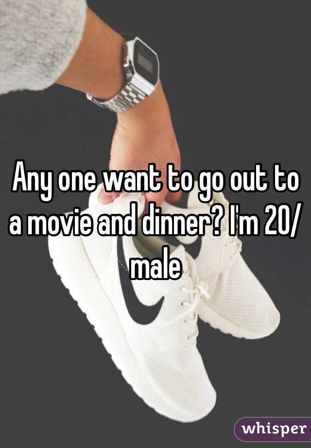 Any one want to go out to a movie and dinner? I'm 20/male