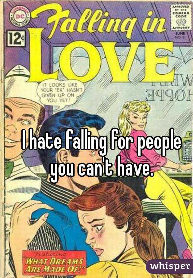 I hate falling for people you can't have. 