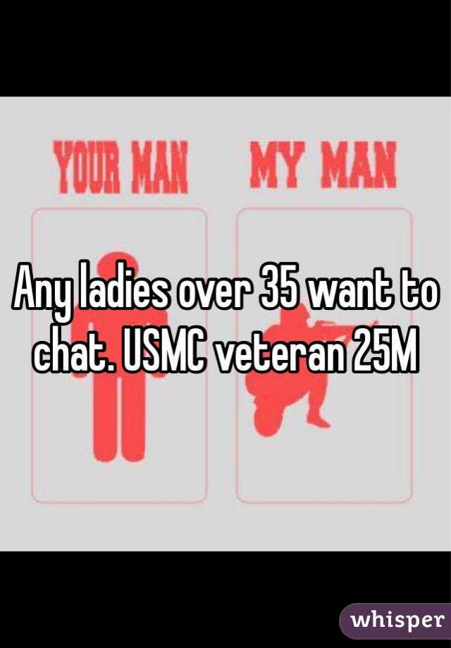 Any ladies over 35 want to chat. USMC veteran 25M 