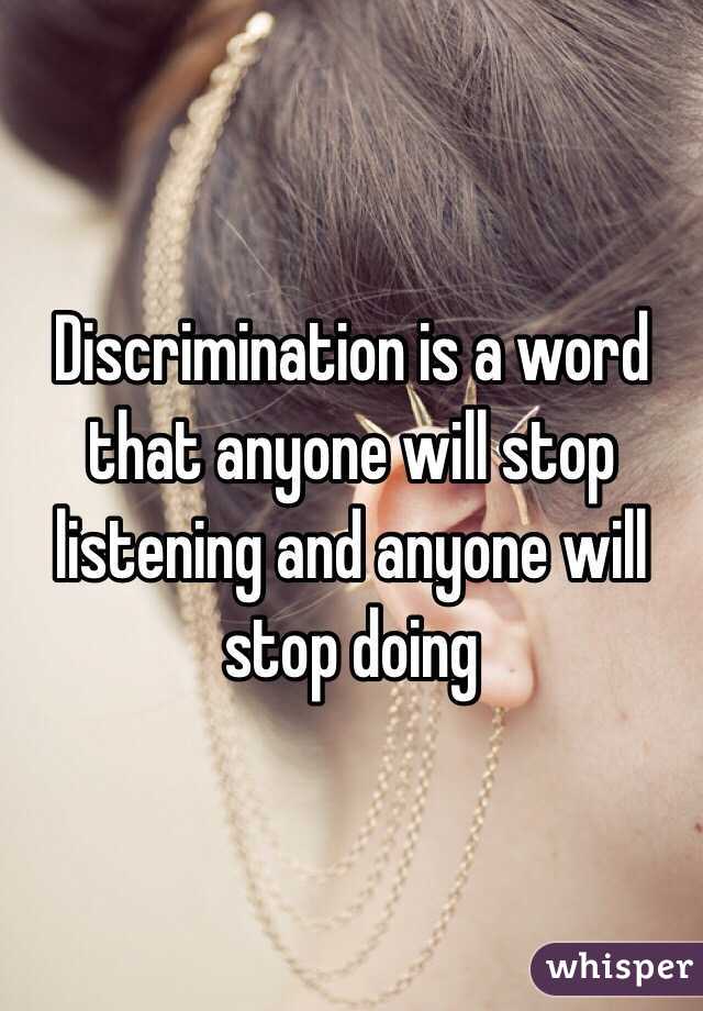 Discrimination is a word that anyone will stop listening and anyone will stop doing
