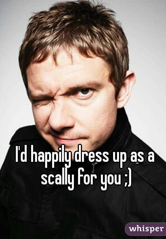 I'd happily dress up as a scally for you ;)
