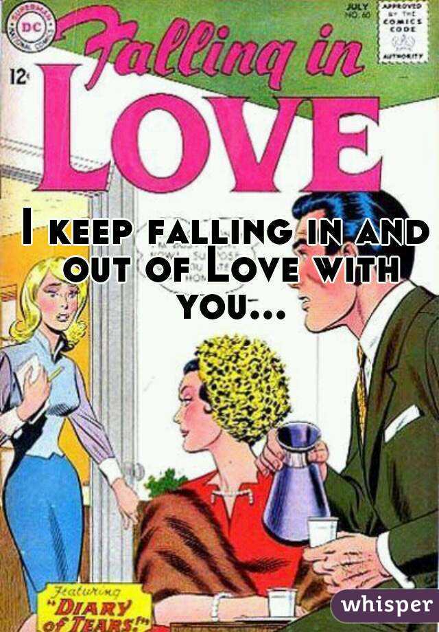 I keep falling in and out of Love with you...
