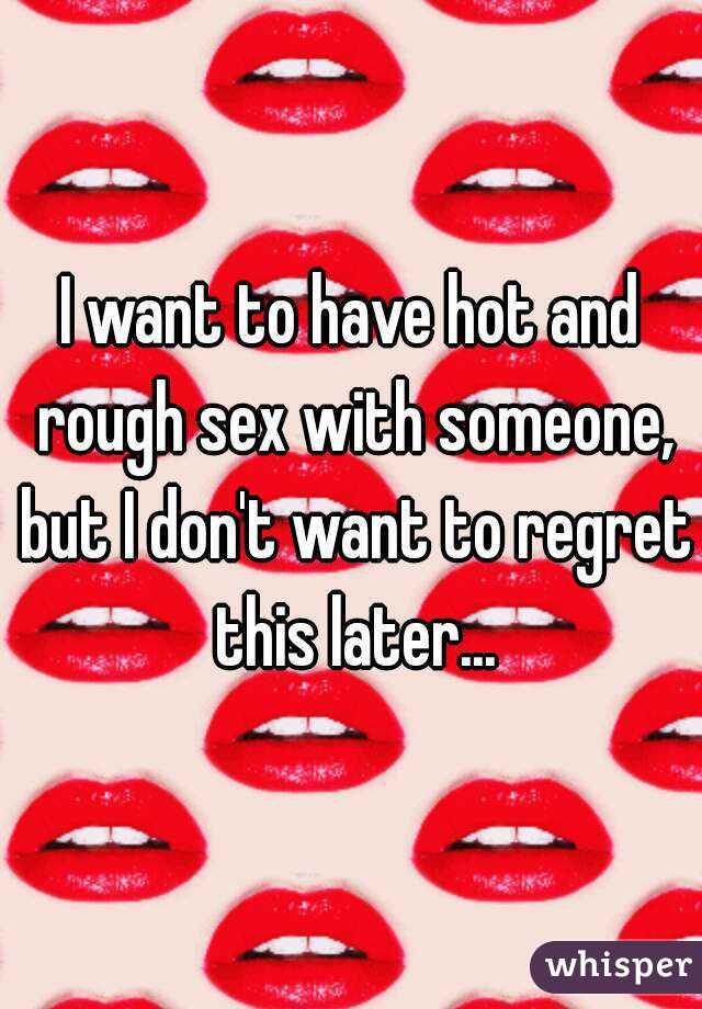 I want to have hot and rough sex with someone, but I don't want to regret this later...