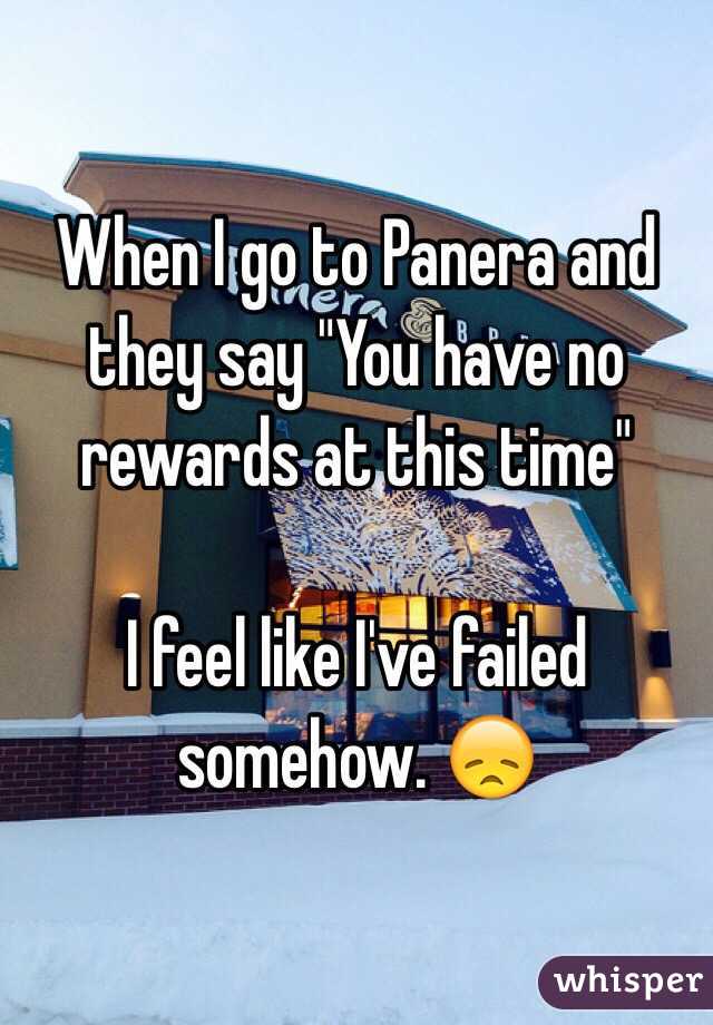 When I go to Panera and they say "You have no rewards at this time"

I feel like I've failed somehow. 😞