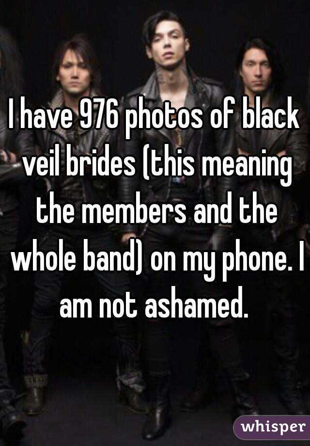 I have 976 photos of black veil brides (this meaning the members and the whole band) on my phone. I am not ashamed. 