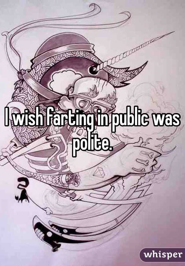 I wish farting in public was polite.