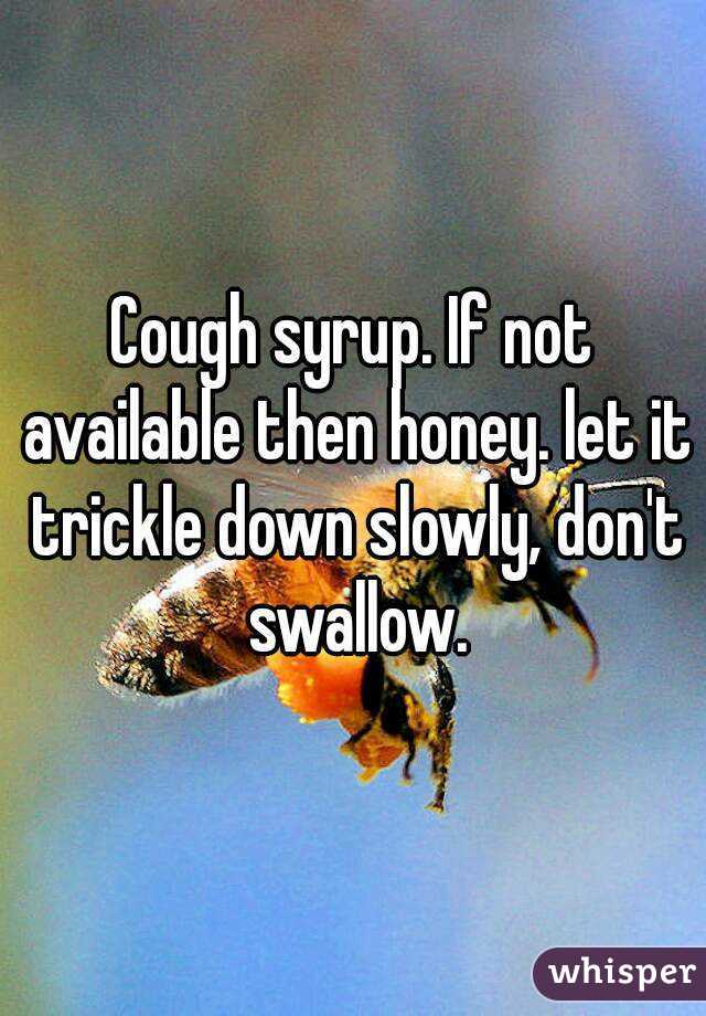 Cough syrup. If not available then honey. let it trickle down slowly, don't swallow.