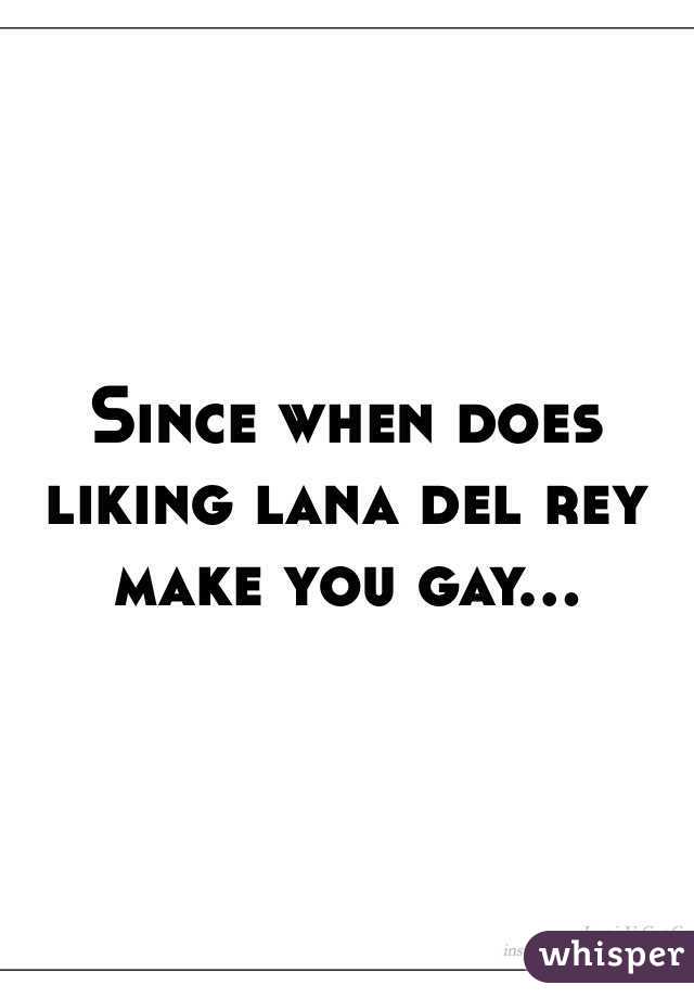 Since when does liking lana del rey make you gay…