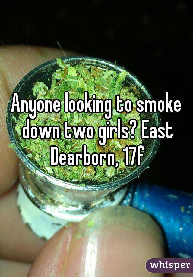 Anyone looking to smoke down two girls? East Dearborn, 17f