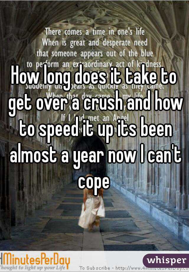 How long does it take to get over a crush and how to speed it up its been almost a year now I can't cope 