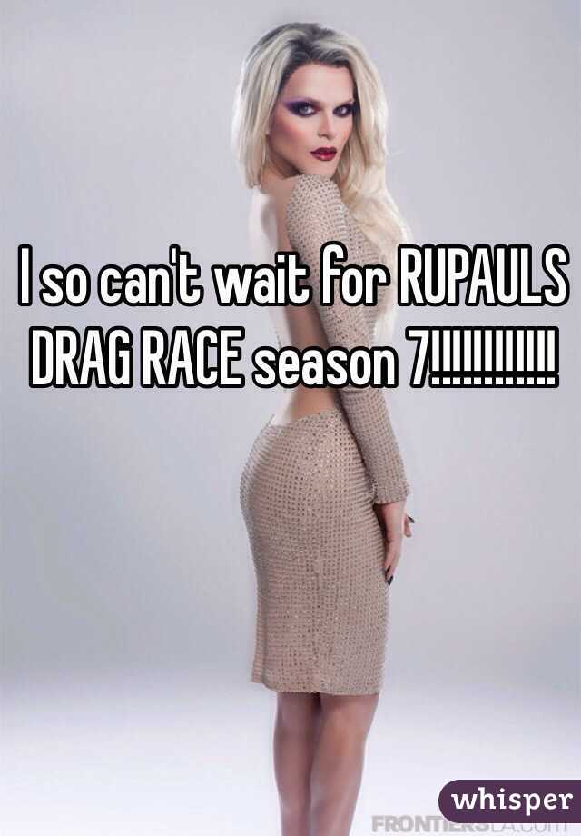 I so can't wait for RUPAULS DRAG RACE season 7!!!!!!!!!!!!