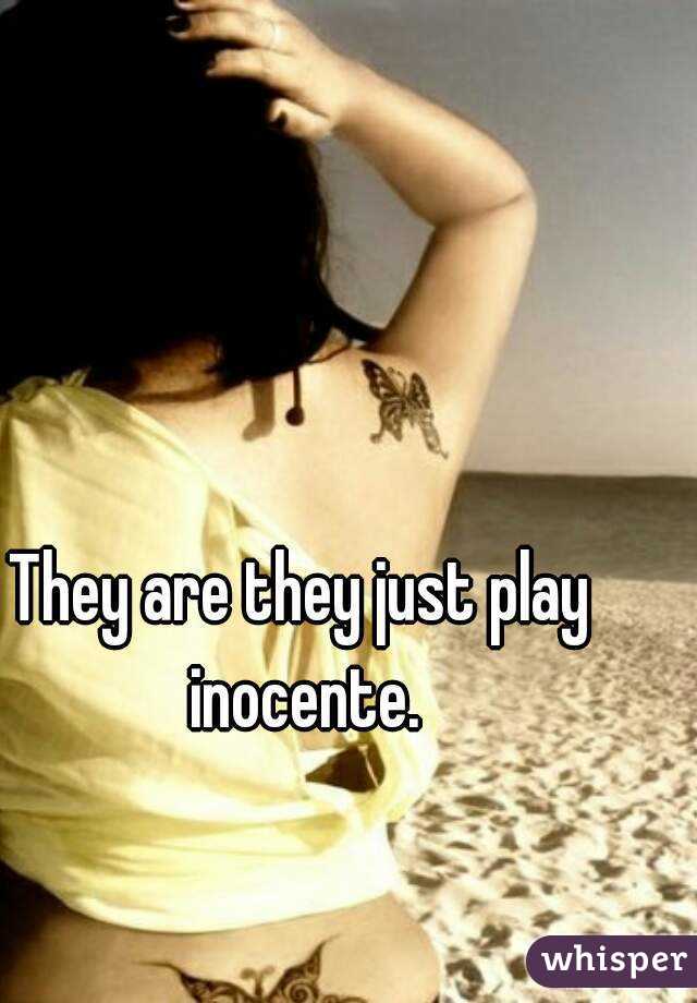 They are they just play inocente.