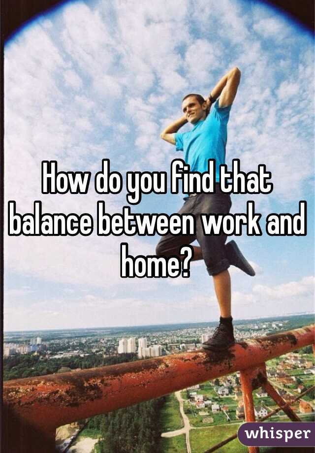 How do you find that balance between work and home? 