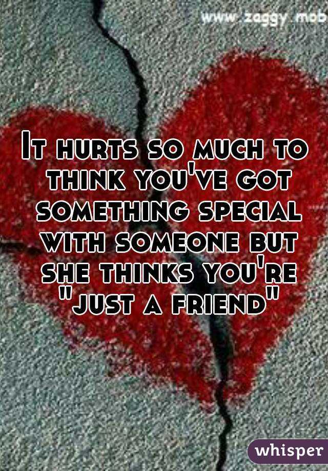 It hurts so much to think you've got something special with someone but she thinks you're "just a friend"