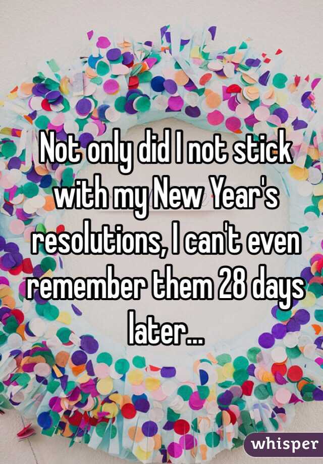 Not only did I not stick with my New Year's resolutions, I can't even remember them 28 days later...