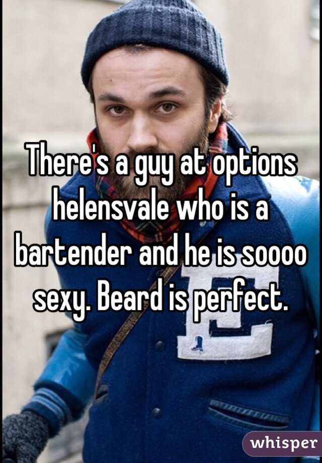 There's a guy at options helensvale who is a bartender and he is soooo sexy. Beard is perfect.