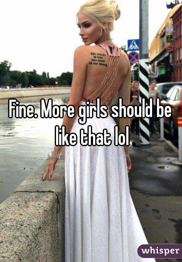 Fine. More girls should be like that lol