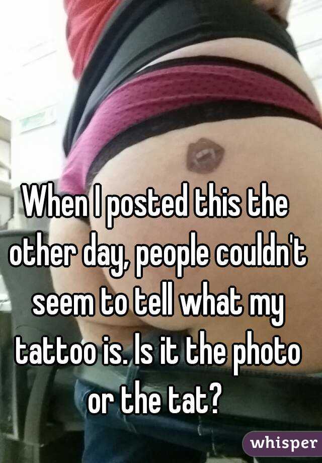 When I posted this the other day, people couldn't seem to tell what my tattoo is. Is it the photo or the tat? 