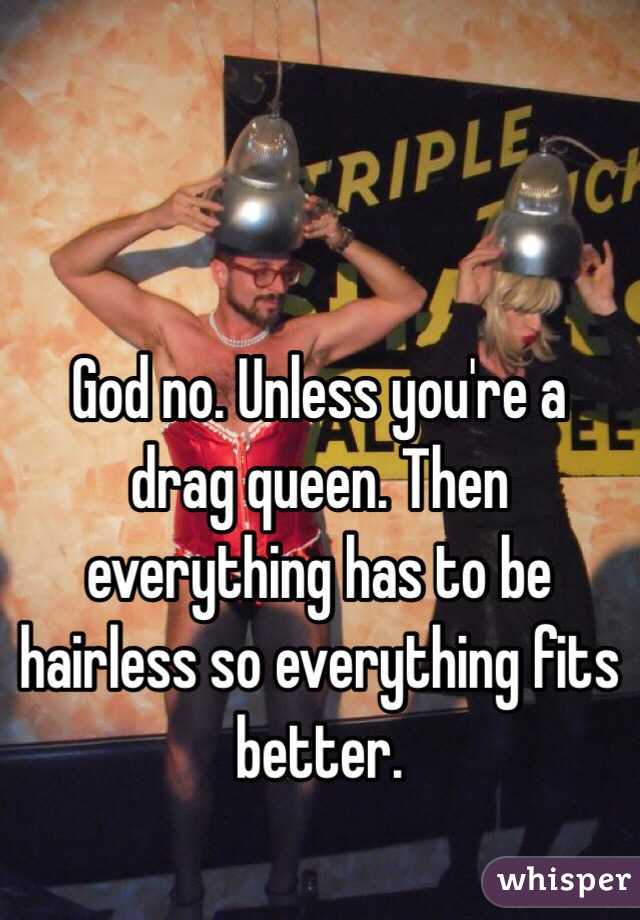God no. Unless you're a drag queen. Then everything has to be hairless so everything fits better. 