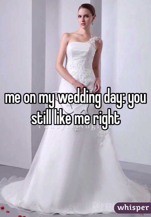 me on my wedding day: you still like me right 