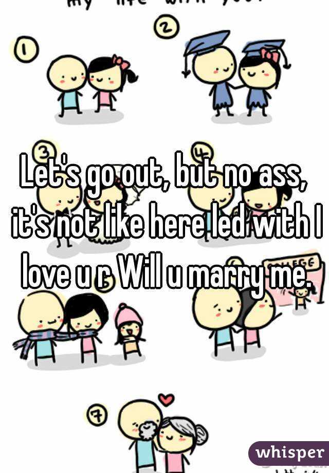 Let's go out, but no ass, it's not like here led with I love u r Will u marry me.