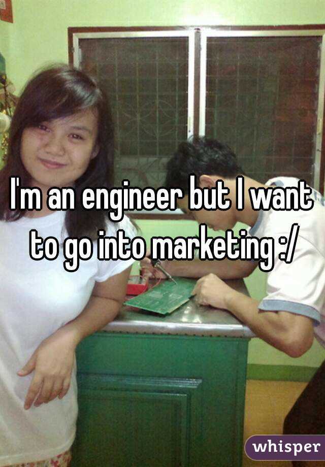 I'm an engineer but I want to go into marketing :/