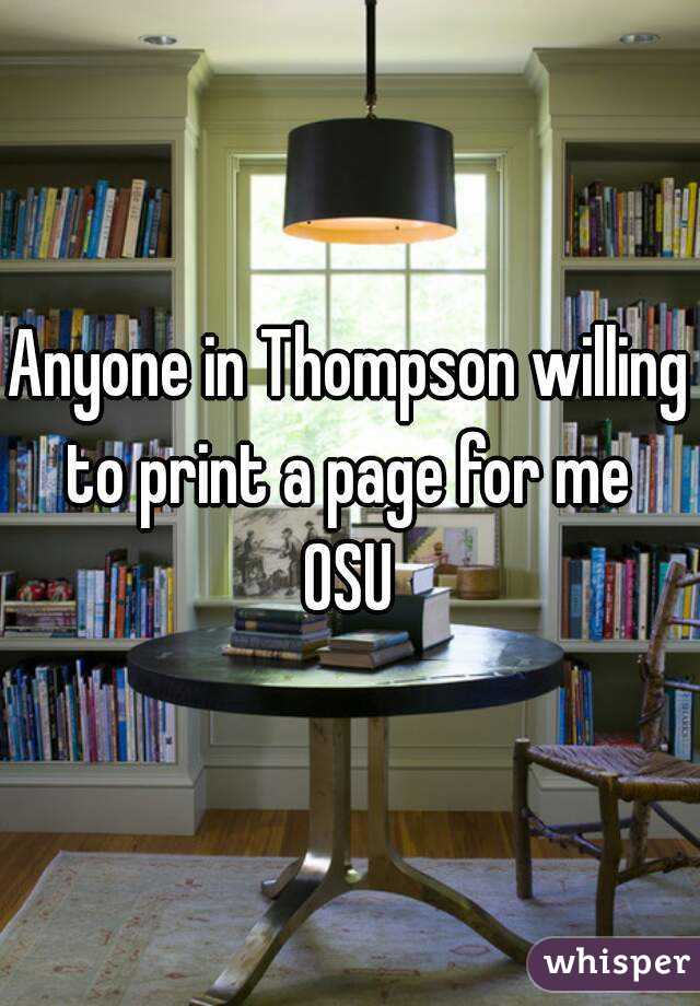 Anyone in Thompson willing to print a page for me 
OSU