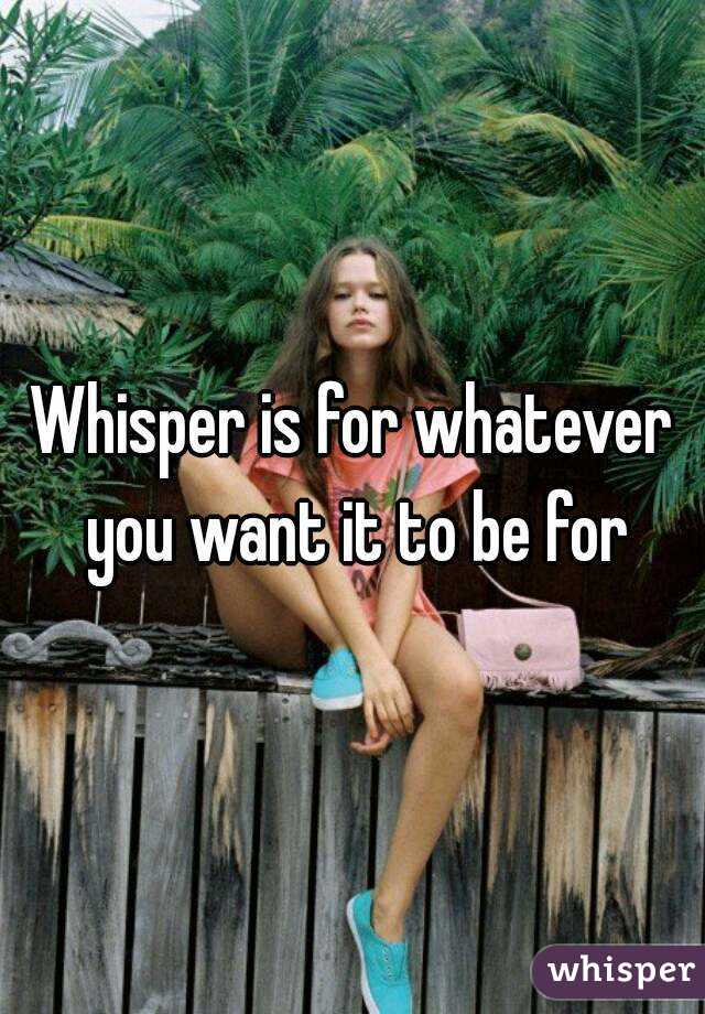 Whisper is for whatever you want it to be for