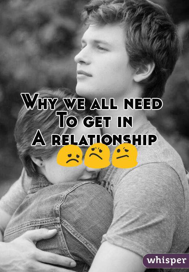 Why we all need 
To get in
A relationship 😞😟😕