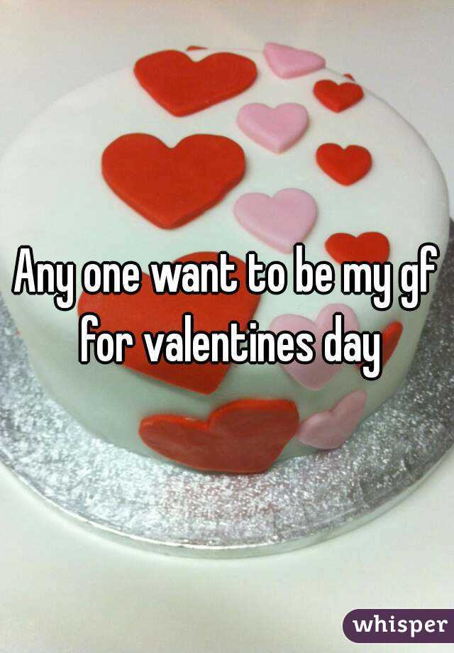 Any one want to be my gf for valentines day