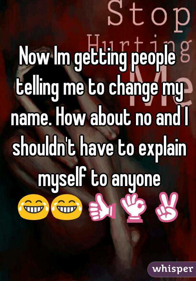 Now Im getting people telling me to change my name. How about no and I shouldn't have to explain myself to anyone 😂😂👍👌✌